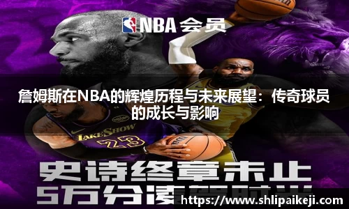 詹姆斯在NBA的辉煌历程与未来展望：传奇球员的成长与影响
